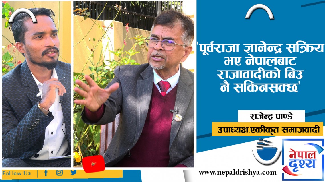 पूर्वराजा ज्ञानेन्द्र सक्रिय भए नेपालबाट राजावादीको बिउ नै सकिनसक्छ : राजेन्द्र पाण्डे,उपाध्यक्ष,एकीकृत समाजवादी